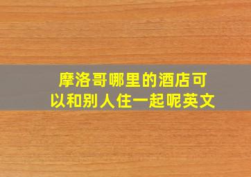 摩洛哥哪里的酒店可以和别人住一起呢英文