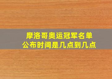 摩洛哥奥运冠军名单公布时间是几点到几点