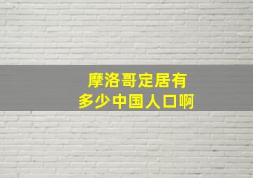 摩洛哥定居有多少中国人口啊