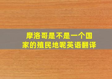 摩洛哥是不是一个国家的殖民地呢英语翻译