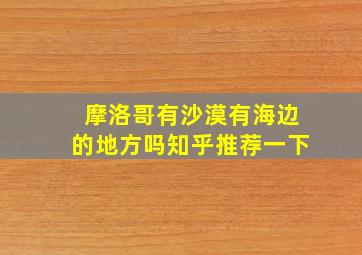 摩洛哥有沙漠有海边的地方吗知乎推荐一下