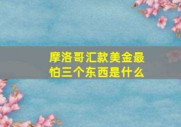 摩洛哥汇款美金最怕三个东西是什么