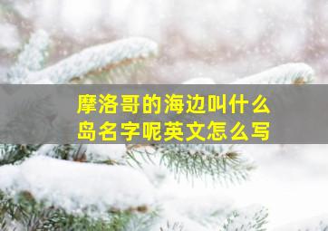 摩洛哥的海边叫什么岛名字呢英文怎么写