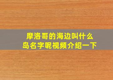 摩洛哥的海边叫什么岛名字呢视频介绍一下