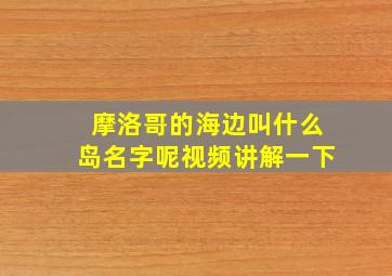 摩洛哥的海边叫什么岛名字呢视频讲解一下