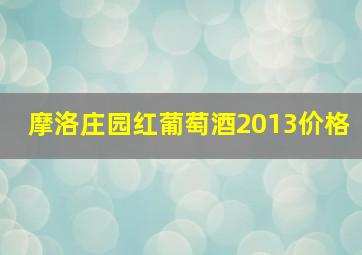 摩洛庄园红葡萄酒2013价格