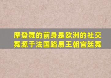 摩登舞的前身是欧洲的社交舞源于法国路易王朝宫廷舞