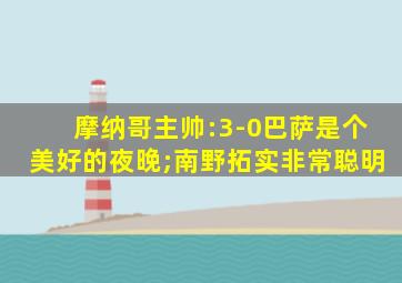 摩纳哥主帅:3-0巴萨是个美好的夜晚;南野拓实非常聪明