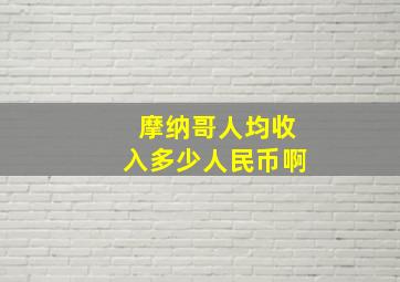 摩纳哥人均收入多少人民币啊