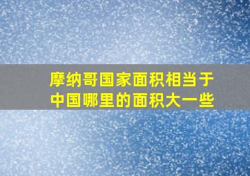 摩纳哥国家面积相当于中国哪里的面积大一些