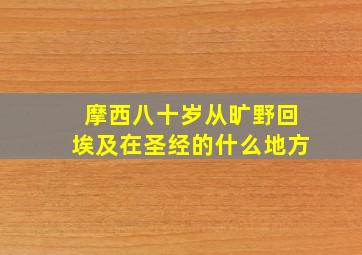 摩西八十岁从旷野回埃及在圣经的什么地方