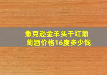 撒克逊金羊头干红葡萄酒价格16度多少钱