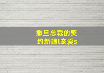 撒旦总裁的契约新娘l宠爱s