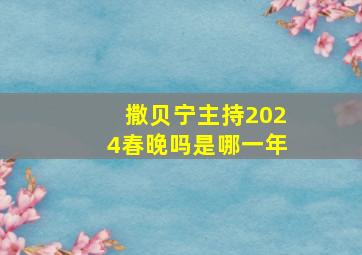 撒贝宁主持2024春晚吗是哪一年