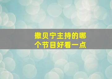 撒贝宁主持的哪个节目好看一点