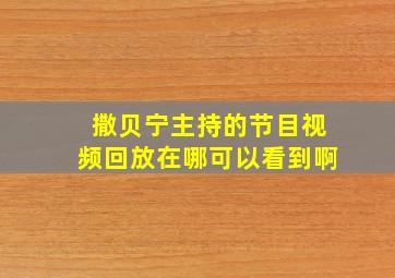 撒贝宁主持的节目视频回放在哪可以看到啊