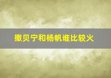 撒贝宁和杨帆谁比较火