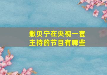 撒贝宁在央视一套主持的节目有哪些