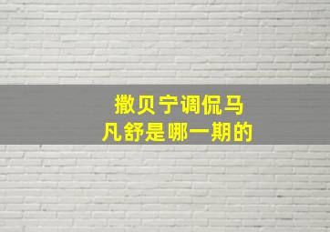 撒贝宁调侃马凡舒是哪一期的