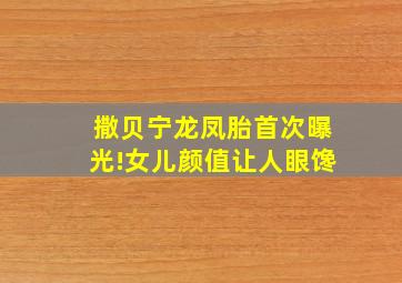 撒贝宁龙凤胎首次曝光!女儿颜值让人眼馋