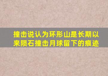 撞击说认为环形山是长期以来陨石撞击月球留下的痕迹