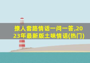 撩人套路情话一问一答,2023年最新版土味情话(热门)