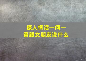 撩人情话一问一答跟女朋友说什么