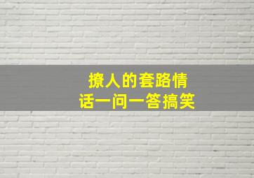 撩人的套路情话一问一答搞笑