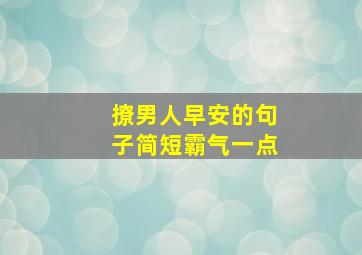 撩男人早安的句子简短霸气一点