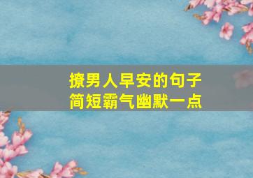 撩男人早安的句子简短霸气幽默一点