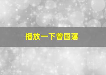 播放一下曾国藩