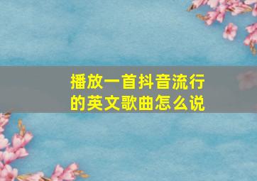 播放一首抖音流行的英文歌曲怎么说