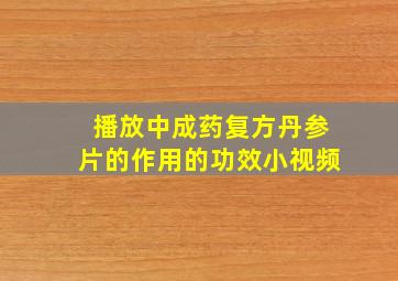 播放中成药复方丹参片的作用的功效小视频