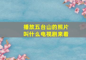 播放五台山的照片叫什么电视剧来着