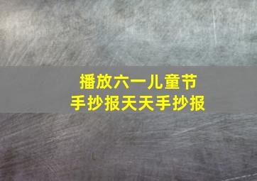 播放六一儿童节手抄报天天手抄报