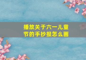 播放关于六一儿童节的手抄报怎么画