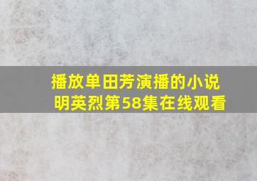 播放单田芳演播的小说明英烈第58集在线观看