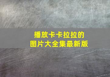 播放卡卡拉拉的图片大全集最新版