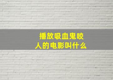 播放吸血鬼咬人的电影叫什么