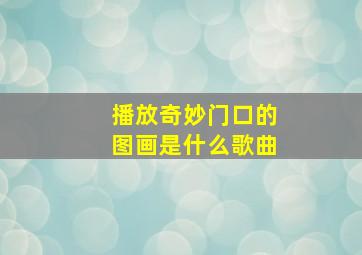 播放奇妙门口的图画是什么歌曲