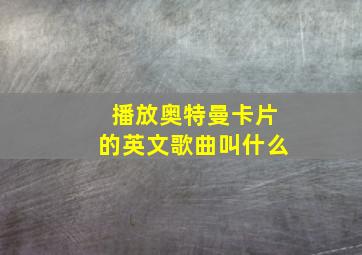 播放奥特曼卡片的英文歌曲叫什么