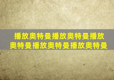 播放奥特曼播放奥特曼播放奥特曼播放奥特曼播放奥特曼