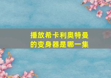 播放希卡利奥特曼的变身器是哪一集