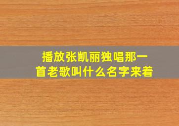 播放张凯丽独唱那一首老歌叫什么名字来着