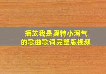 播放我是奥特小淘气的歌曲歌词完整版视频