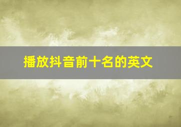 播放抖音前十名的英文