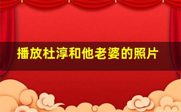 播放杜淳和他老婆的照片