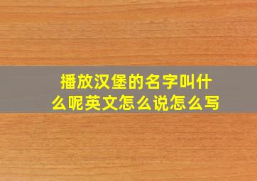 播放汉堡的名字叫什么呢英文怎么说怎么写