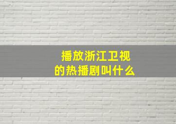 播放浙江卫视的热播剧叫什么