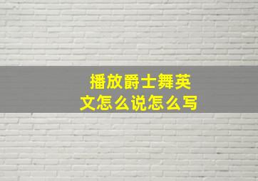 播放爵士舞英文怎么说怎么写